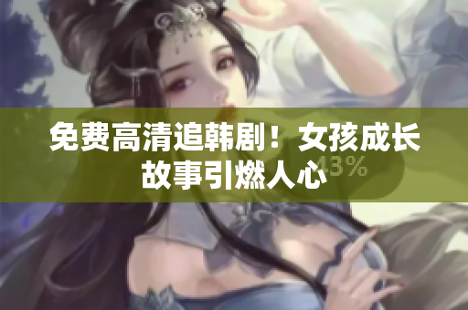 免费高清追韩剧！女孩成长故事引燃人心