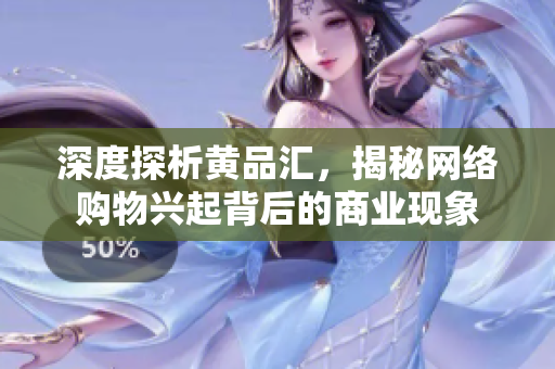 深度探析黄品汇，揭秘网络购物兴起背后的商业现象
