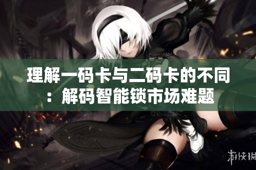 理解一码卡与二码卡的不同：解码智能锁市场难题