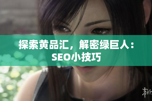 探索黄品汇，解密绿巨人：SEO小技巧