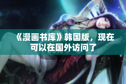 《漫画书库》韩国版，现在可以在国外访问了
