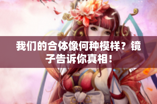 我们的合体像何种模样？镜子告诉你真相！