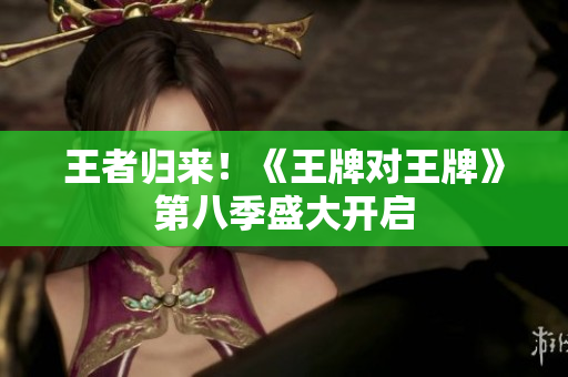 王者归来！《王牌对王牌》第八季盛大开启