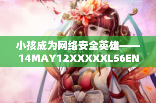 小孩成为网络安全英雄——14MAY12XXXXXL56ENDIAN故事