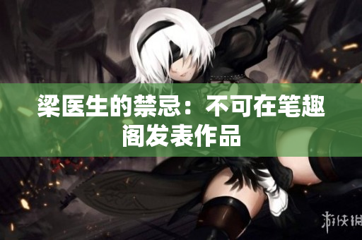 梁医生的禁忌：不可在笔趣阁发表作品