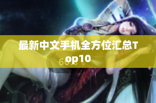 最新中文手机全方位汇总Top10