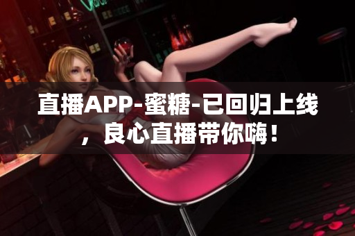 直播APP-蜜糖-已回归上线，良心直播带你嗨！