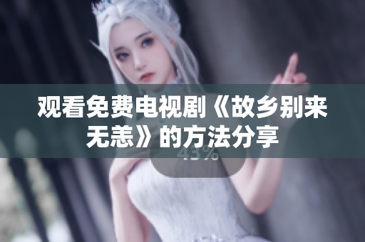 观看免费电视剧《故乡别来无恙》的方法分享