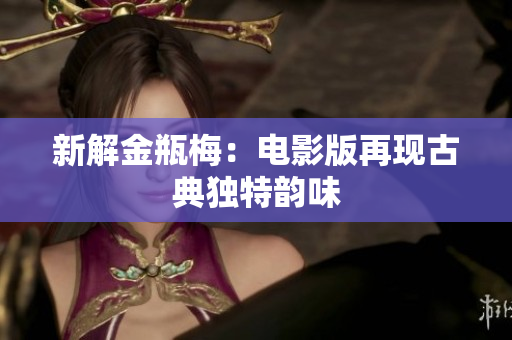 新解金瓶梅：电影版再现古典独特韵味