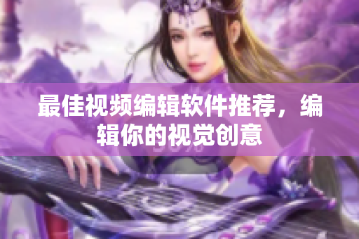 最佳视频编辑软件推荐，编辑你的视觉创意