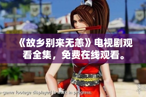 《故乡别来无恙》电视剧观看全集，免费在线观看。