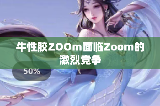牛性胶ZOOm面临Zoom的激烈竞争