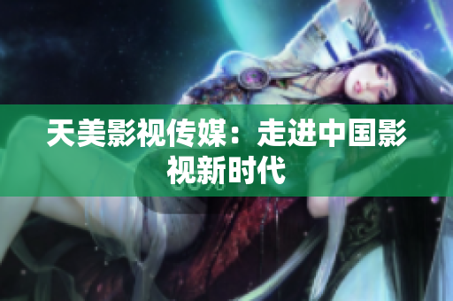 天美影视传媒：走进中国影视新时代