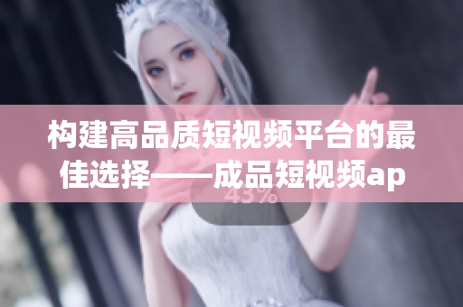构建高品质短视频平台的最佳选择——成品短视频app源码