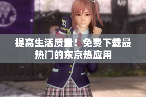 提高生活质量！免费下载最热门的东京热应用