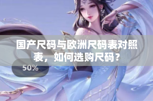国产尺码与欧洲尺码表对照表，如何选购尺码？