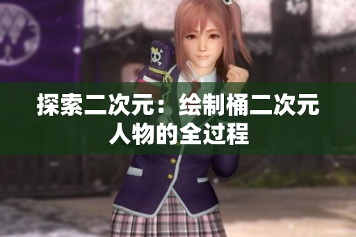 探索二次元：绘制桶二次元人物的全过程