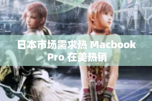 日本市场需求热 Macbook Pro 在美热销