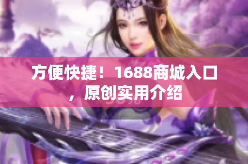 方便快捷！1688商城入口，原创实用介绍