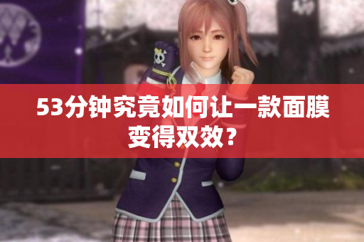 53分钟究竟如何让一款面膜变得双效？