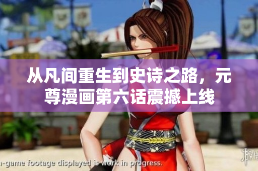 从凡间重生到史诗之路，元尊漫画第六话震撼上线