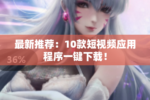 最新推荐：10款短视频应用程序一键下载！