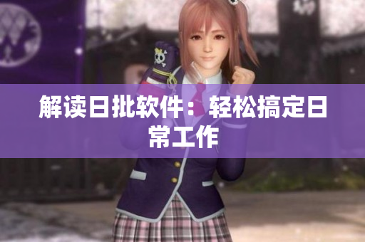 解读日批软件：轻松搞定日常工作