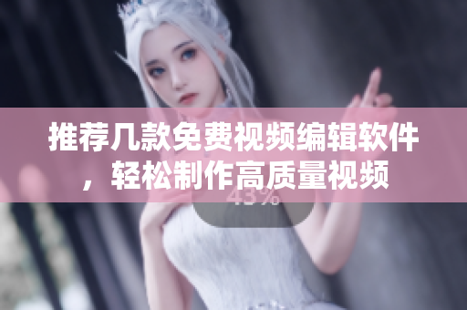 推荐几款免费视频编辑软件，轻松制作高质量视频