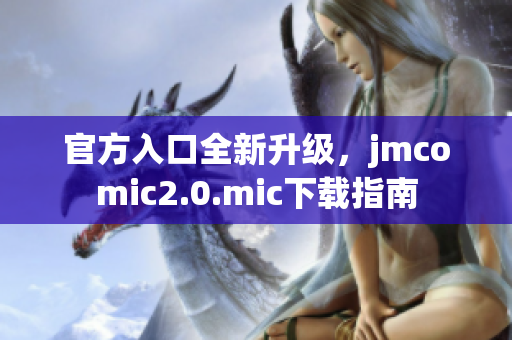 官方入口全新升级，jmcomic2.0.mic下载指南
