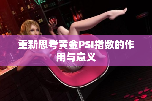 重新思考黄金PSI指数的作用与意义