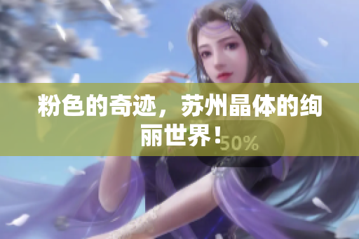 粉色的奇迹，苏州晶体的绚丽世界！