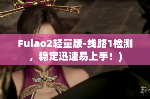 Fulao2轻量版-线路1检测，稳定迅速易上手！)