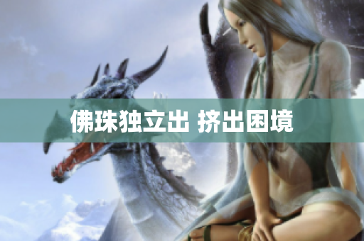 佛珠独立出 挤出困境