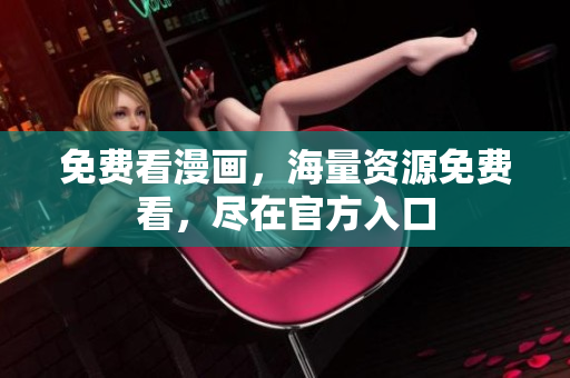 免费看漫画，海量资源免费看，尽在官方入口