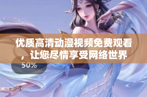 优质高清动漫视频免费观看，让您尽情享受网络世界