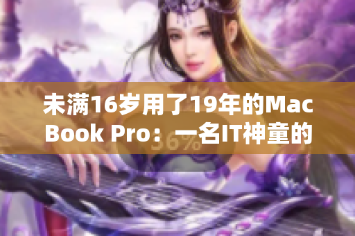 未满16岁用了19年的MacBook Pro：一名IT神童的故事