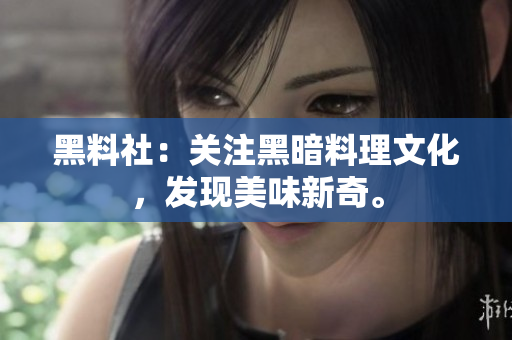 黑料社：关注黑暗料理文化，发现美味新奇。