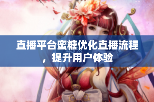 直播平台蜜糖优化直播流程，提升用户体验