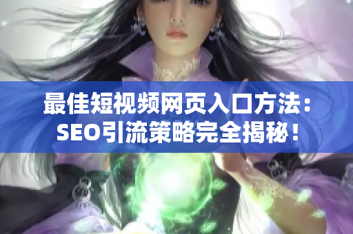 最佳短视频网页入口方法：SEO引流策略完全揭秘！