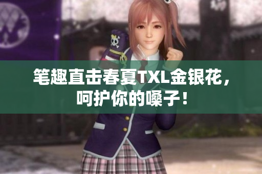笔趣直击春夏TXL金银花，呵护你的嗓子！