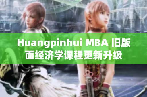 Huangpinhui MBA 旧版面经济学课程更新升级