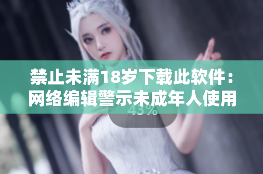 禁止未满18岁下载此软件：网络编辑警示未成年人使用限制软件的危害。