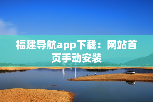 福建导航app下载：网站首页手动安装