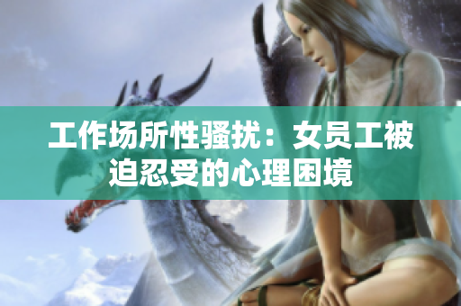 工作场所性骚扰：女员工被迫忍受的心理困境