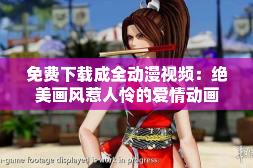 免费下载成全动漫视频：绝美画风惹人怜的爱情动画