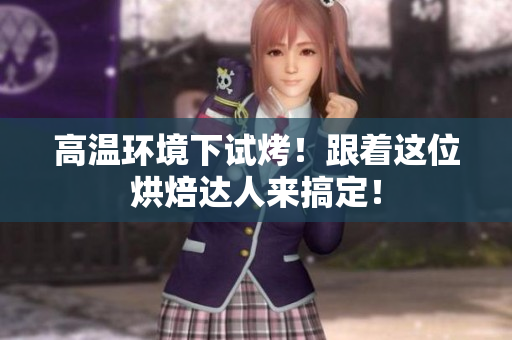 高温环境下试烤！跟着这位烘焙达人来搞定！