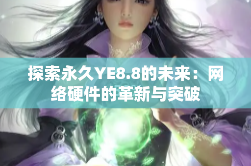 探索永久YE8.8的未来：网络硬件的革新与突破
