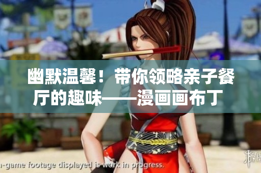 幽默温馨！带你领略亲子餐厅的趣味——漫画画布丁 83话