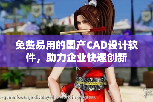 免费易用的国产CAD设计软件，助力企业快速创新