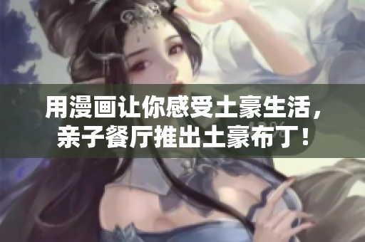 用漫画让你感受土豪生活，亲子餐厅推出土豪布丁！